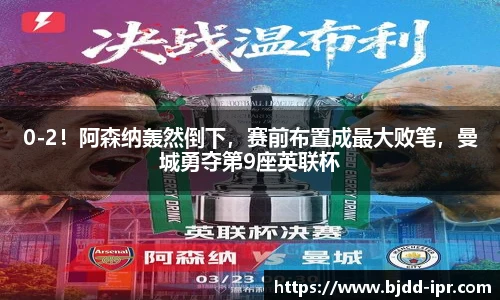 0-2！阿森纳轰然倒下，赛前布置成最大败笔，曼城勇夺第9座英联杯